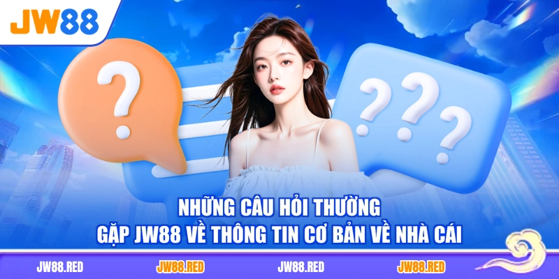 Những câu hỏi thường gặp JW88 về thông tin cơ bản về nhà cái