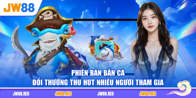 Phiên bản bắn cá đổi thưởng thu hút nhiều người tham gia