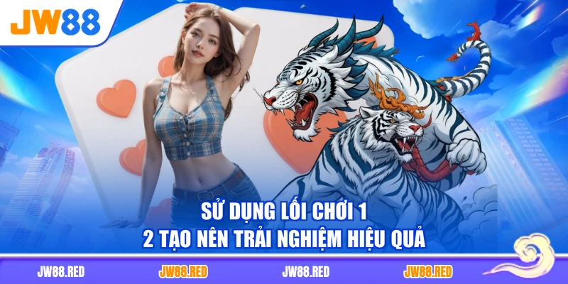 Sử dụng lối chơi 1-2 tạo nên trải nghiệm hiệu quả