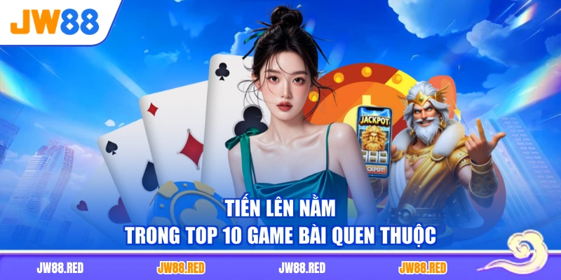 Tiến Lên nằm trong top 10 game bài quen thuộc